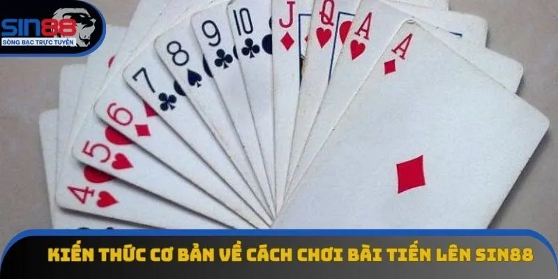 Kiến thức cơ bản về cách chơi bài Tiến Lên sin88